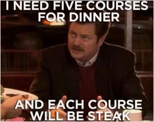 I need five courses for dinner. And each course will be steak Picture Quote #1