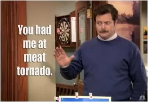 You had me at meat tornado Picture Quote #1