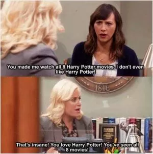 You made me watch all 8 Harry Potter movies. I don't even like Happy Potter! That's insane! You love Harry potter! You've seen all 8 movies Picture Quote #1