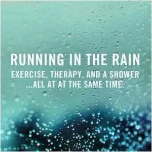 Running in the rain. Exercise, therapy, and a shower... all at the same time Picture Quote #1