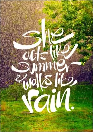 She acts like summer and walks like rain Picture Quote #1