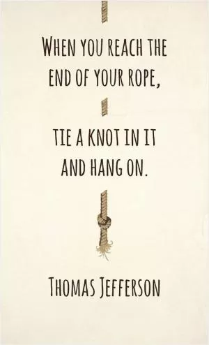 When you reach the end of your rope, tie a knot in it and hang on Picture Quote #1