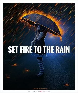 Set fire to the rain Picture Quote #1