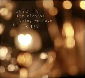 Love is the closest thing we have to magic Picture Quote #1