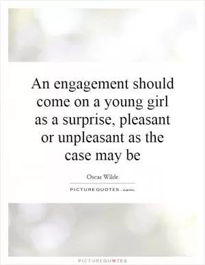 An engagement should come on a young girl as a surprise, pleasant or unpleasant as the case may be Picture Quote #1