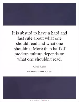 It is absurd to have a hard and fast rule about what one should read and what one shouldn't. More than half of modern culture depends on what one shouldn't read Picture Quote #1