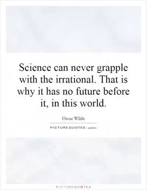 Science can never grapple with the irrational. That is why it has no future before it, in this world Picture Quote #1