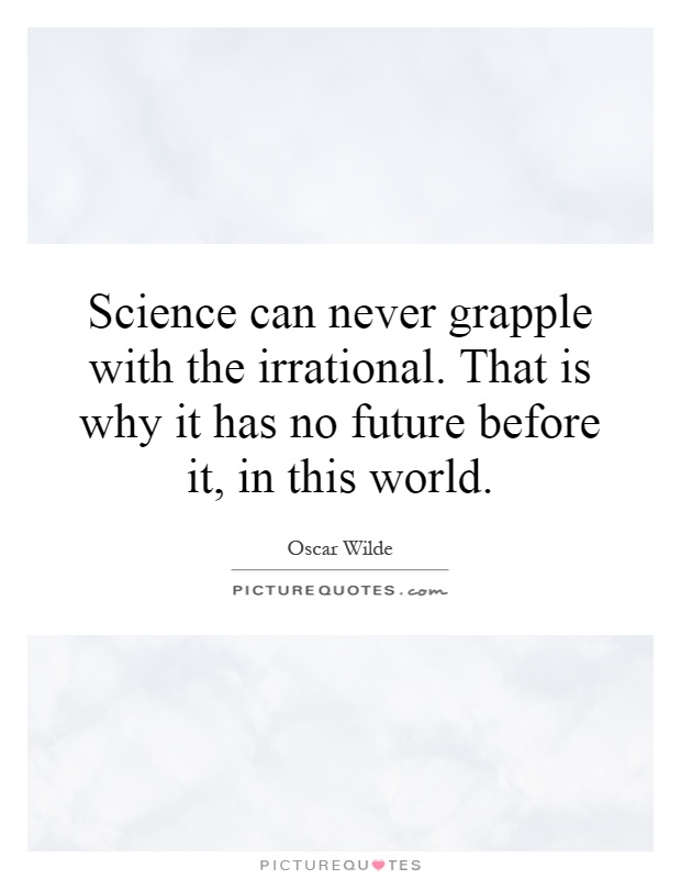 Science can never grapple with the irrational. That is why it has no future before it, in this world Picture Quote #1