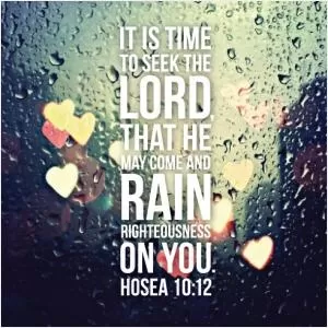 It is time to seek the Lord, that he may come and rain righteousness on you Picture Quote #1