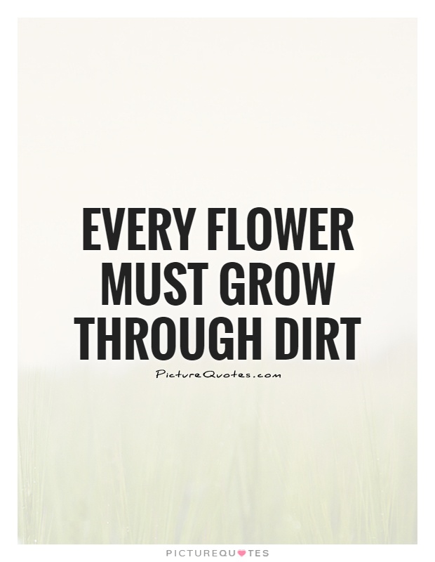 Every flower must grow through dirt Picture Quote #1