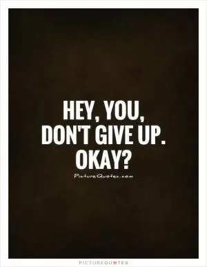Hey, you,  don't give up. Okay? Picture Quote #1