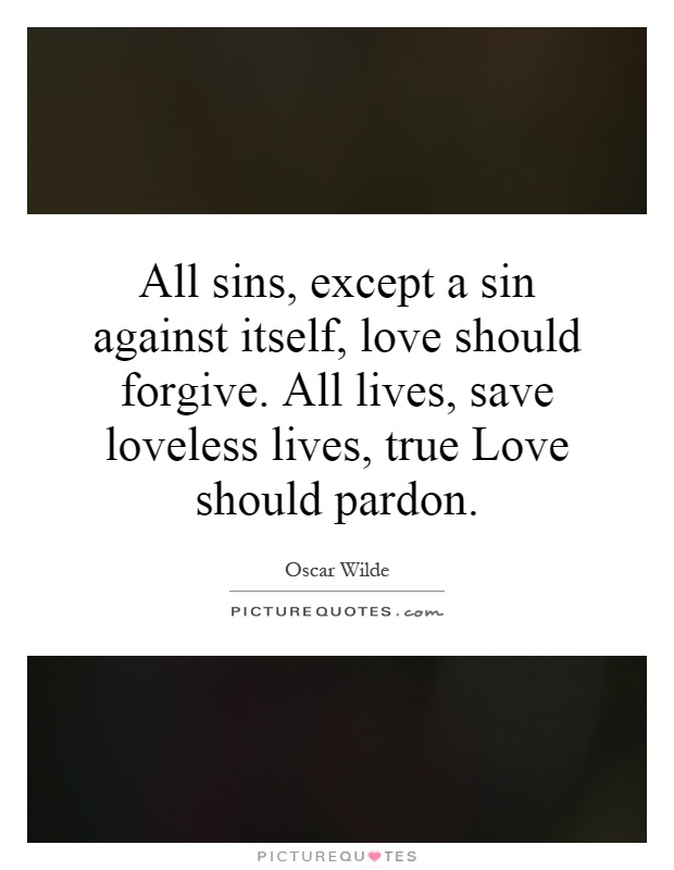 All sins, except a sin against itself, love should forgive. All lives, save loveless lives, true Love should pardon Picture Quote #1