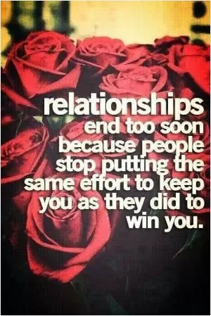 Relationships end too soon because people stop putting the same effort to keep you as they did to win you Picture Quote #1