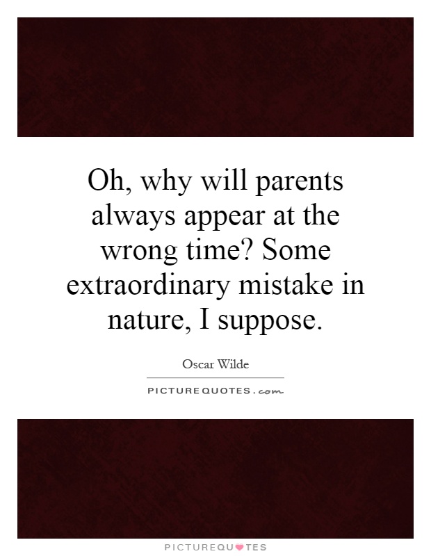 Oh, why will parents always appear at the wrong time? Some extraordinary mistake in nature, I suppose Picture Quote #1