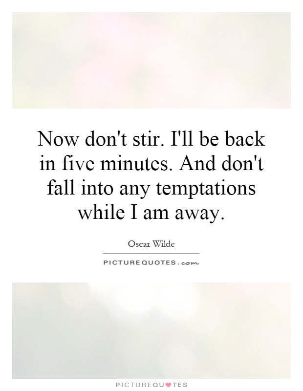 Now don't stir. I'll be back in five minutes. And don't fall into any temptations while I am away Picture Quote #1