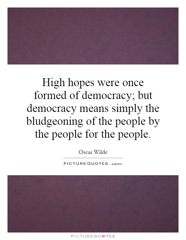 High hopes were once formed of democracy; but democracy means simply the bludgeoning of the people by the people for the people Picture Quote #1
