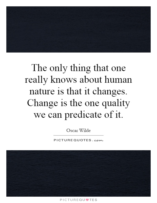 The only thing that one really knows about human nature is that it changes. Change is the one quality we can predicate of it Picture Quote #1