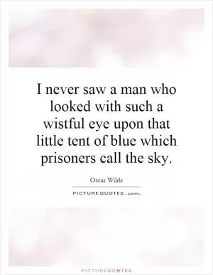 I never saw a man who looked with such a wistful eye upon that little tent of blue which prisoners call the sky Picture Quote #1
