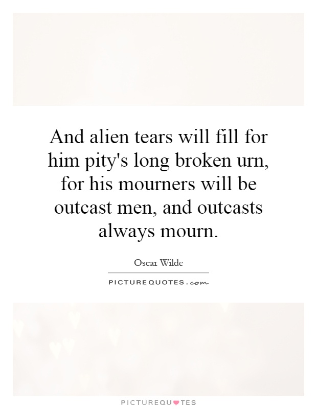 And alien tears will fill for him pity's long broken urn, for his mourners will be outcast men, and outcasts always mourn Picture Quote #1