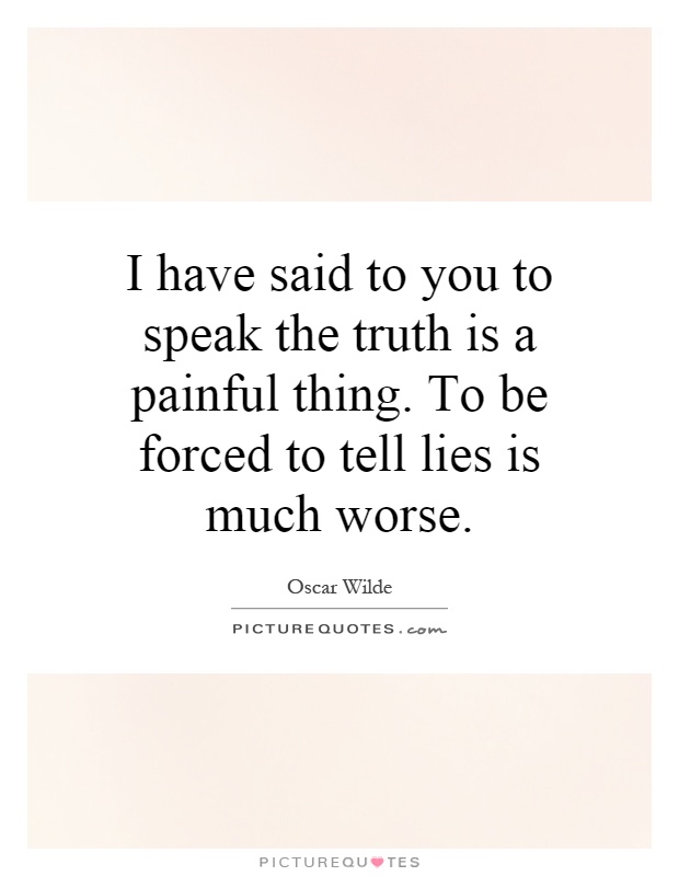 I have said to you to speak the truth is a painful thing. To be forced to tell lies is much worse Picture Quote #1