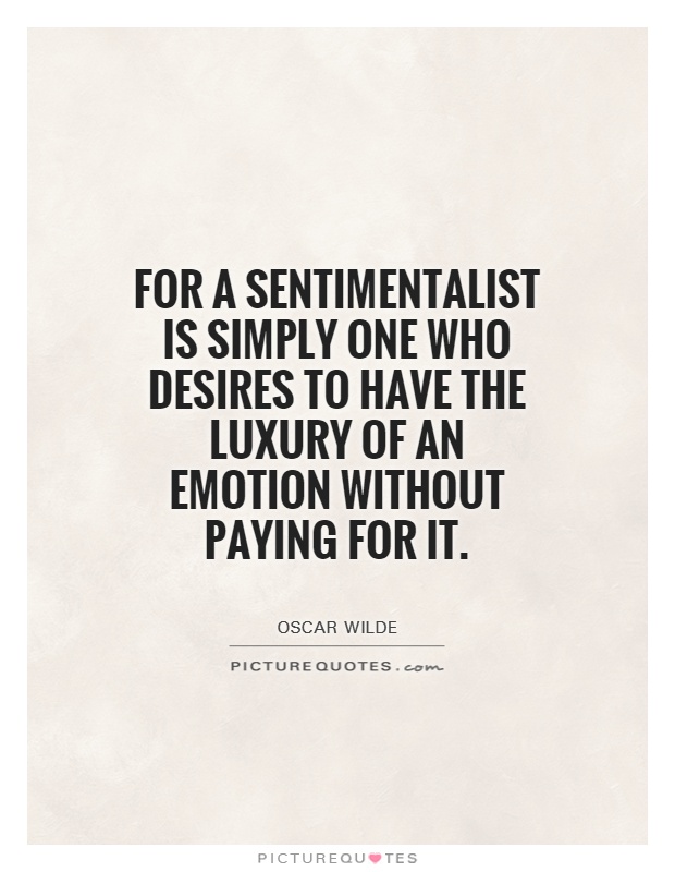 For a sentimentalist is simply one who desires to have the luxury of an emotion without paying for it Picture Quote #1