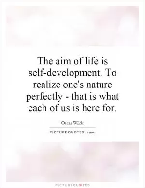 The aim of life is self-development. To realize one's nature perfectly - that is what each of us is here for Picture Quote #1