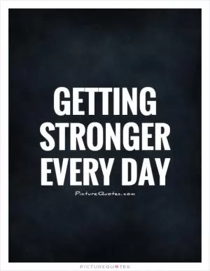 Getting stronger every day Picture Quote #1