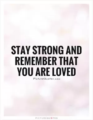 Stay strong and remember that you are loved Picture Quote #1