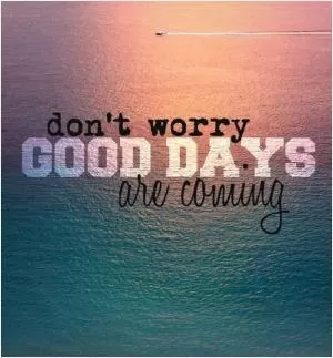 Don't worry good days are coming Picture Quote #1