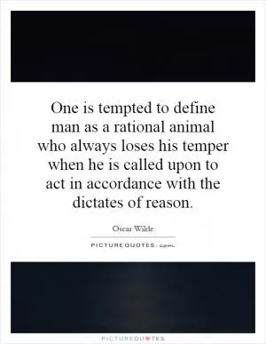One is tempted to define man as a rational animal who always loses his temper when he is called upon to act in accordance with the dictates of reason Picture Quote #1