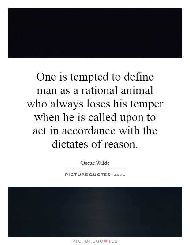 One is tempted to define man as a rational animal who always loses his temper when he is called upon to act in accordance with the dictates of reason Picture Quote #1