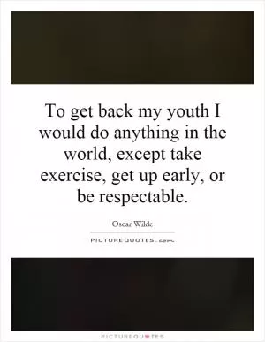 To get back my youth I would do anything in the world, except take exercise, get up early, or be respectable Picture Quote #1