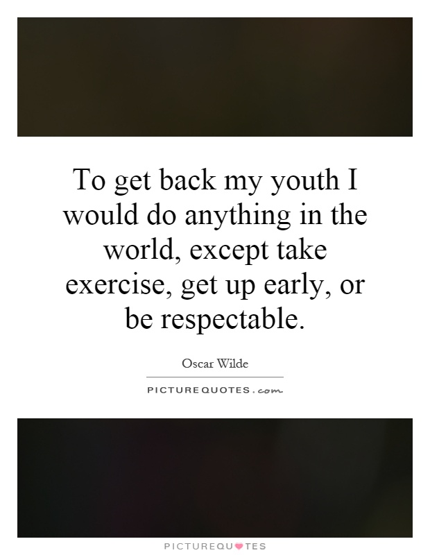 To get back my youth I would do anything in the world, except take exercise, get up early, or be respectable Picture Quote #1