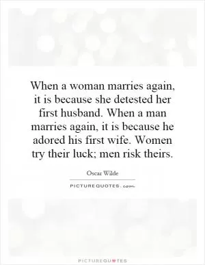 When a woman marries again, it is because she detested her first husband. When a man marries again, it is because he adored his first wife. Women try their luck; men risk theirs Picture Quote #1