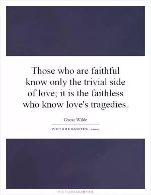 Those who are faithful know only the trivial side of love; it is the faithless who know love's tragedies Picture Quote #1