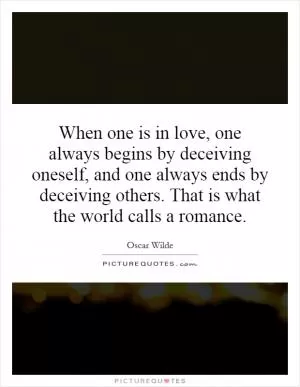 When one is in love, one always begins by deceiving oneself, and one always ends by deceiving others. That is what the world calls a romance Picture Quote #1