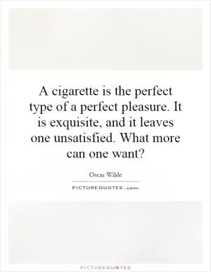 A cigarette is the perfect type of a perfect pleasure. It is exquisite, and it leaves one unsatisfied. What more can one want? Picture Quote #1