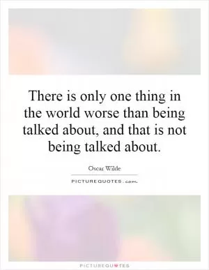 There is only one thing in the world worse than being talked about, and that is not being talked about Picture Quote #1