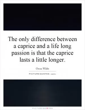 The only difference between a caprice and a life long passion is that the caprice lasts a little longer Picture Quote #1