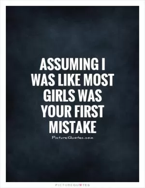 Assuming I was like most girls was your first mistake Picture Quote #1