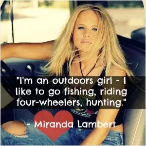 I'm an outdoors girl - I like to go fishing, riding four-wheelers, hunting Picture Quote #1