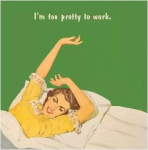 I'm too pretty to work Picture Quote #1