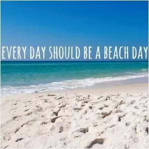 Every day should be beach day Picture Quote #1