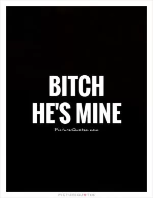  Bitch  He's mine Picture Quote #1