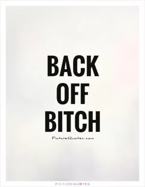 Back off bitch Picture Quote #1