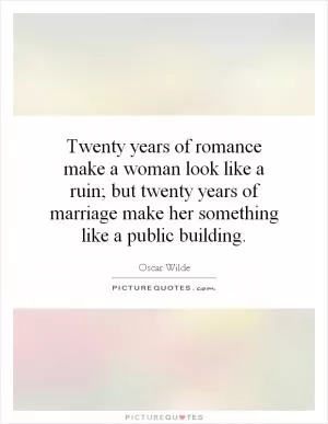 Twenty years of romance make a woman look like a ruin; but twenty years of marriage make her something like a public building Picture Quote #1