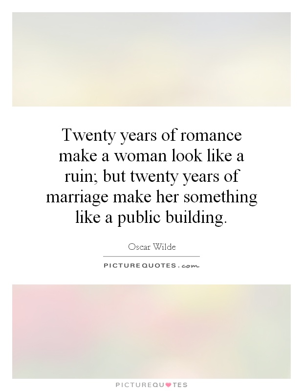 Twenty years of romance make a woman look like a ruin; but twenty years of marriage make her something like a public building Picture Quote #1
