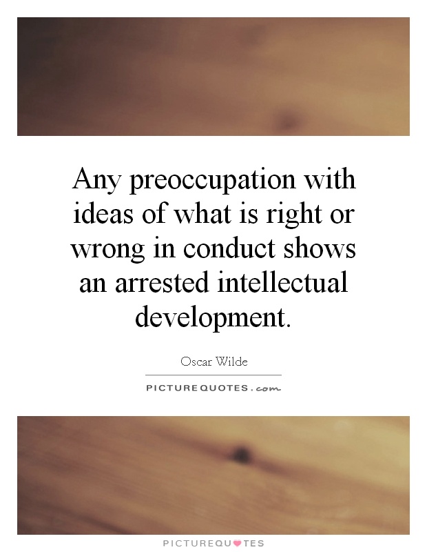 Any preoccupation with ideas of what is right or wrong in conduct shows an arrested intellectual development Picture Quote #1
