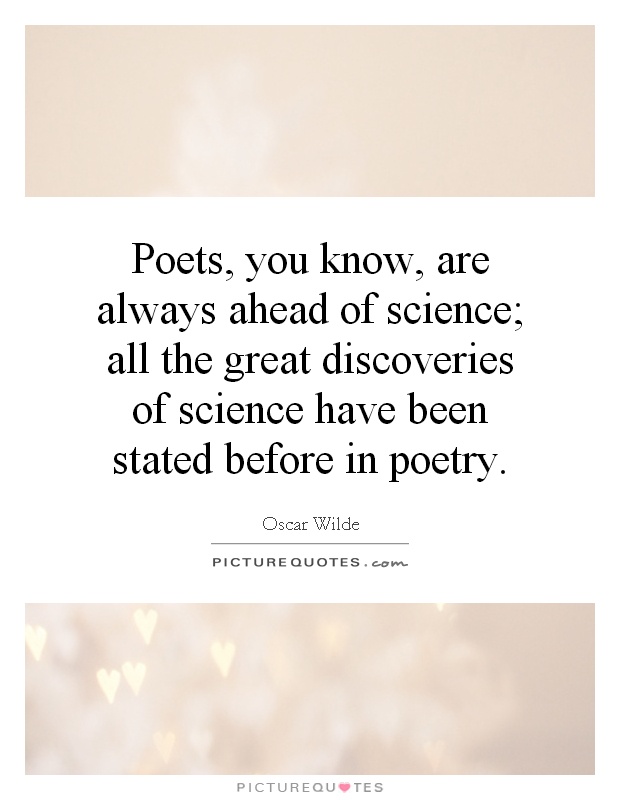 Poets, you know, are always ahead of science; all the great discoveries of science have been stated before in poetry Picture Quote #1