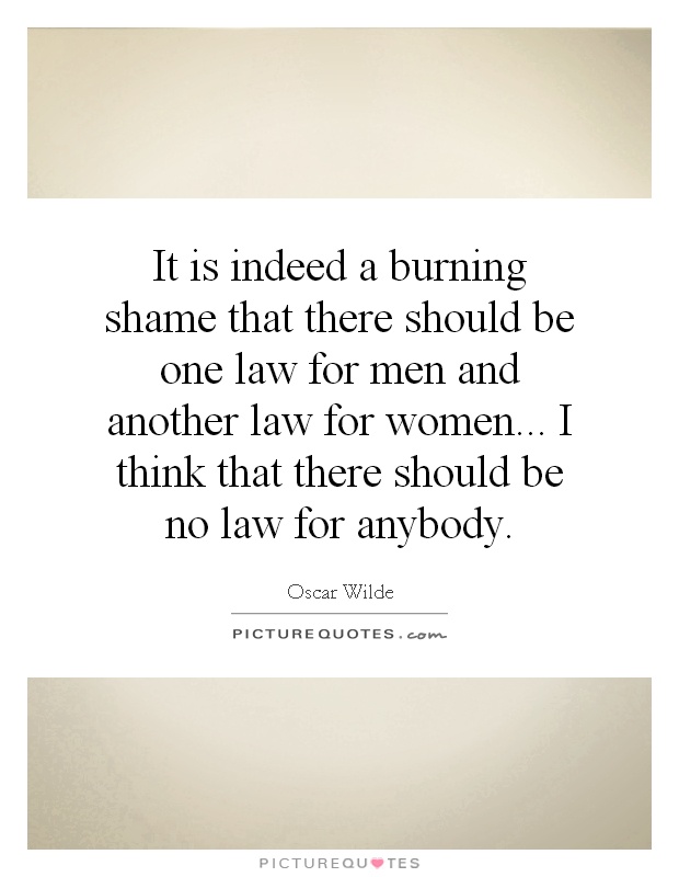 It is indeed a burning shame that there should be one law for men and another law for women... I think that there should be no law for anybody Picture Quote #1